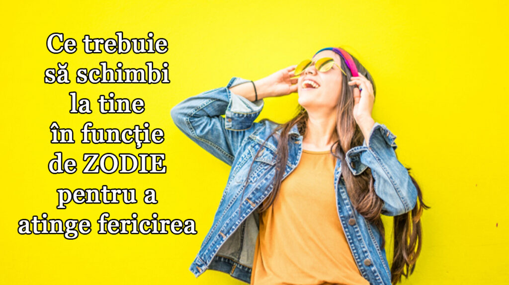 Ce trebuie să schimbi la tine în funcție de ZODIE pentru a atinge fericirea